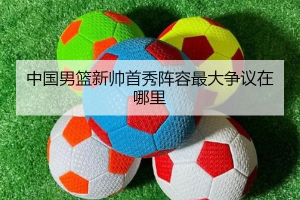 中国男篮新帅首秀阵容最大争议在哪里